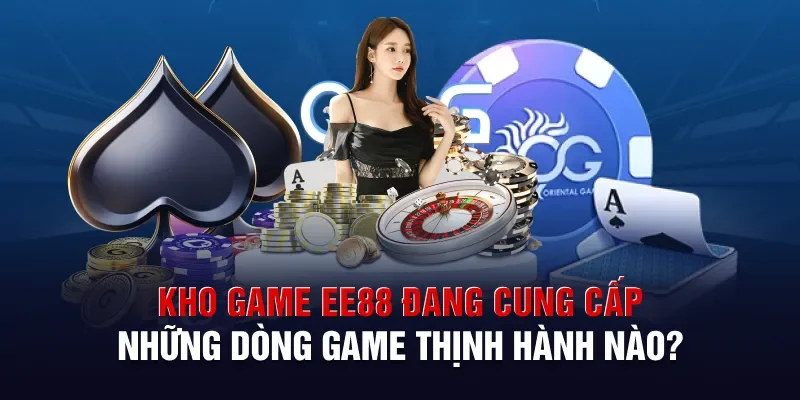 Kho game Ee88 đang cung cấp những dòng game thịnh hành nào?