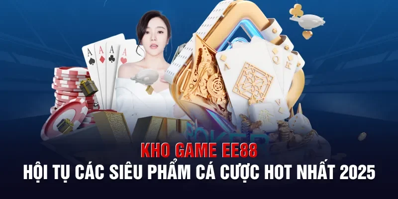 Kho Game Ee88: Hội Tụ Các Siêu Phẩm Cá Cược Hot Nhất Năm 2025
