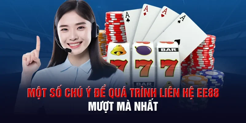 Một số chú ý để quá trình liên hệ EE88 mượt mà nhất