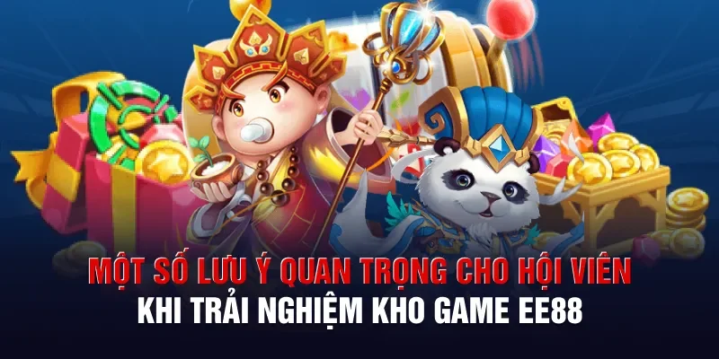 Một số lưu ý quan trọng cho hội viên khi trải nghiệm kho game Ee88