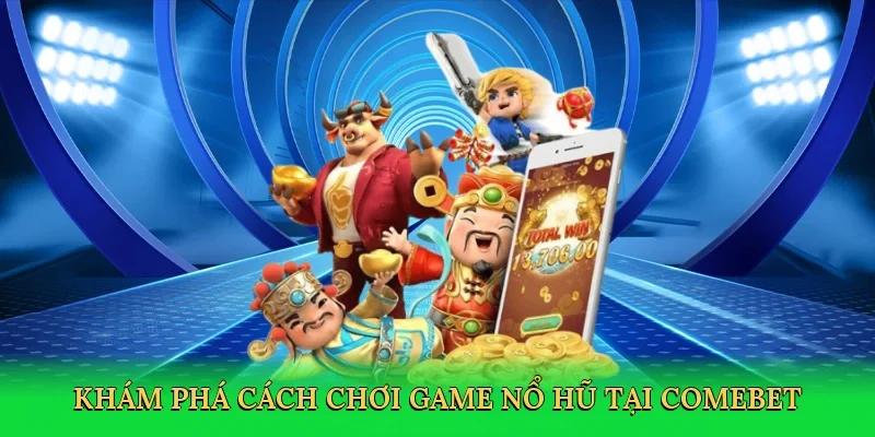 Khám phá Cách chơi game nổ hũ tại Comebet
