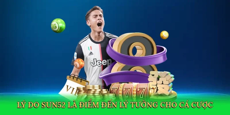 Lý do Sun52 là điểm đến lý tưởng cho cá cược
