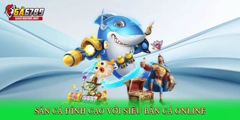 Săn cá đỉnh cao với Siêu bắn cá online