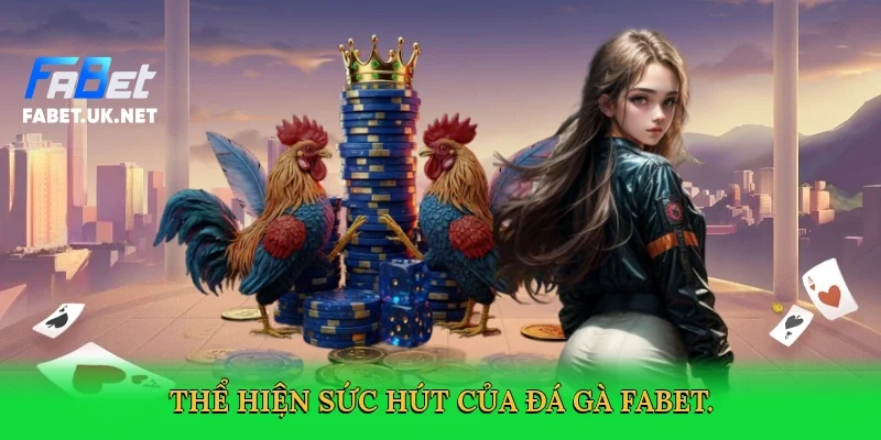 the-hien-suc-hut-cua-da-ga-fabet-3
