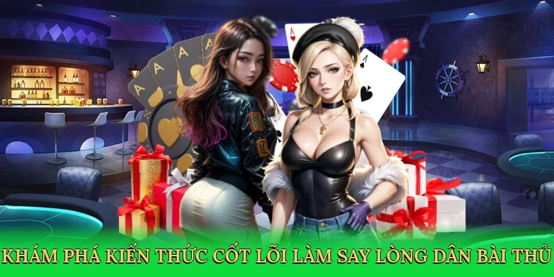 Khám phá kiến thức cốt lõi làm say lòng dân bài thủ
