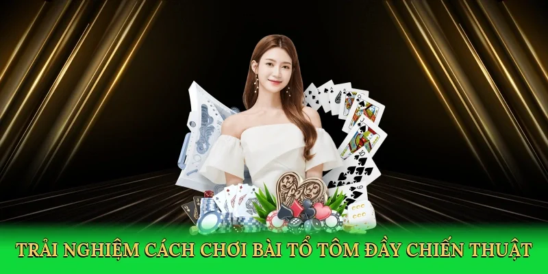 Trải nghiệm cách chơi bài tổ tôm đầy chiến thuật